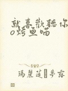 就喜欢听你叫po烤鱼喵