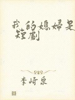 我的媳妇是总裁 短剧