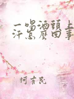 一喝酒头上就出汗怎么回事