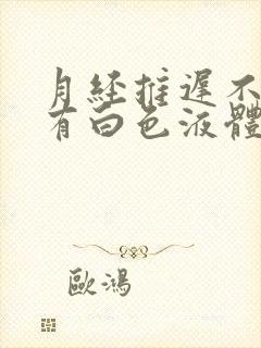 月经推迟不来还有白色液体