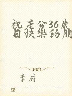 祝老公36岁生日快乐的朋友圈怎么发呢