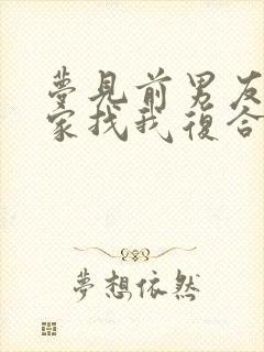 梦见前男友来我家找我复合