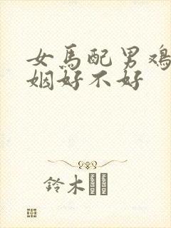 女马配男鸡的婚姻好不好