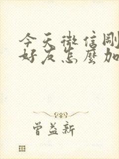 今天微信刚删的好友怎么加回来