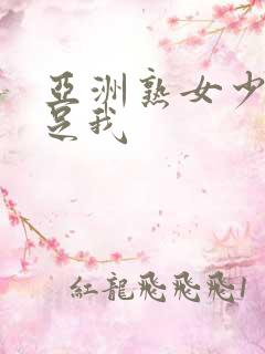 亚洲熟女少妇满足我