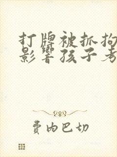 打牌被抓拘留会影响孩子考公务员吗