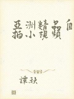 亚洲精品自拍偷拍小视频