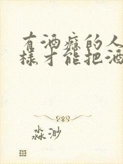 有酒瘾的人怎么样才能把酒戒掉