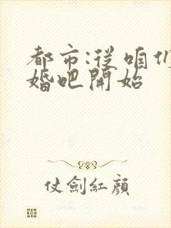 都市:从咱们结婚吧开始