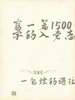 写一篇1500字的入党志愿书