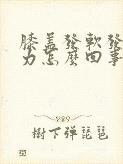 膝盖发软发酸无力怎么回事