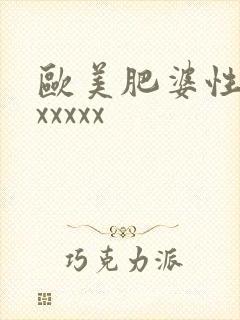 欧美肥婆性xxxxxxx