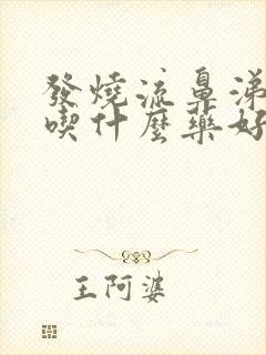 发烧流鼻涕咳嗽吃什么药好得快呢