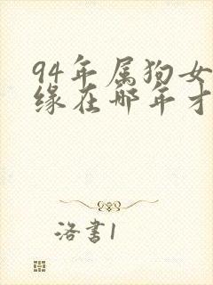 94年属狗女姻缘在哪年才会成功