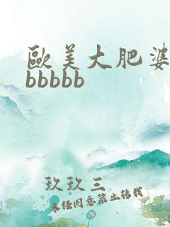 欧美大肥婆大肥bbbbb