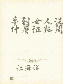 梦到女人洗澡是什么征兆周公解梦