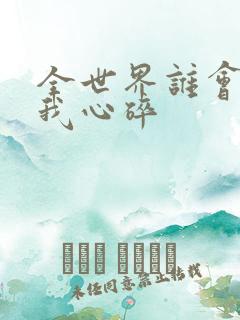 全世界谁会在乎我心碎