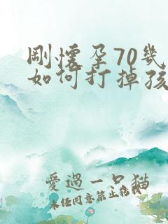 刚怀孕70几天如何打掉孩子