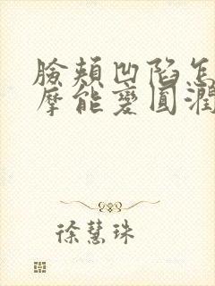 脸颊凹陷怎么按摩能变圆润