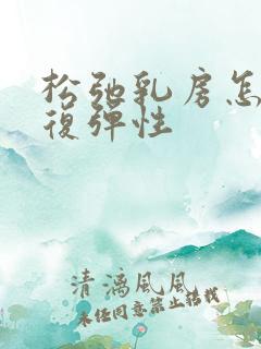 松弛乳房怎么恢复弹性