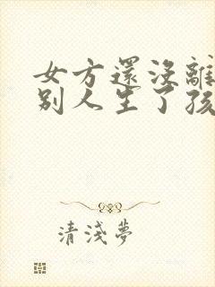 女方还没离婚跟别人生了孩子咋办