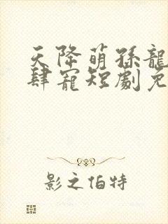 天降萌孙龙王放肆宠短剧免费观看全集