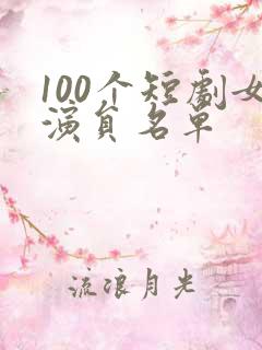 100个短剧女演员名单