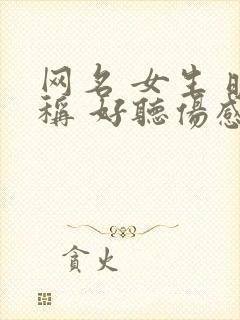 网名 女生 昵称 好听伤感