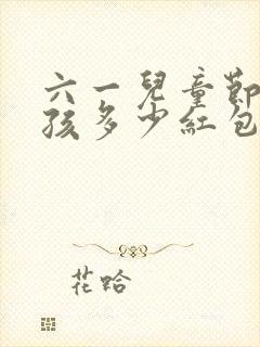 六一儿童节给小孩多少红包