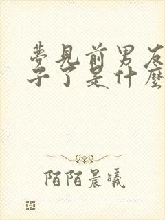 梦见前男友有孩子了是什么征兆