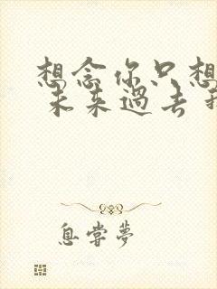 想念你只想见你 未来过去 我只想见你