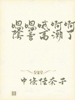 嗯嗯哦啊啊舔吸阴蒂高潮了好爽