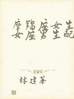 摩羯座女生和处女座男生配对指数