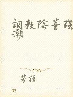 调教阴蒂强制高潮