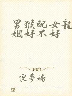 男猴配女龙的婚姻好不好