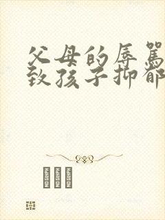 父母的辱骂会导致孩子抑郁吗