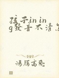 孩子in ing发音不清怎么办