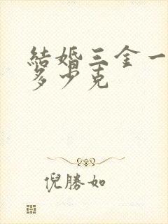 结婚三金一般买多少克