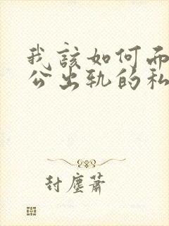 我该如何面对老公出轨的私生子