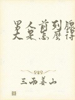 男人前列腺有肥大是怎么得的