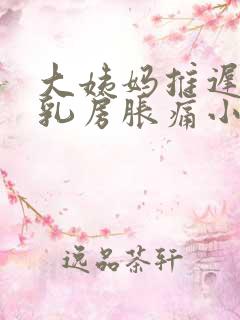 大姨妈推迟7天乳房胀痛小腹下坠感