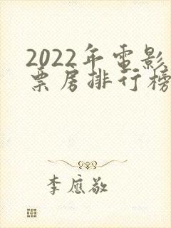 2022年电影票房排行榜前十名