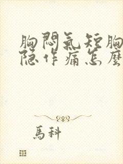 胸闷气短胸口隐隐作痛怎么办