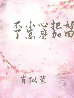 不小心把好友删了怎么加回来微信