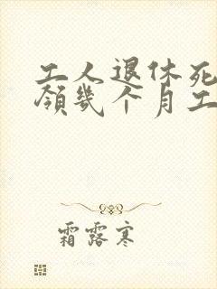 工人退休死了能领几个月工资