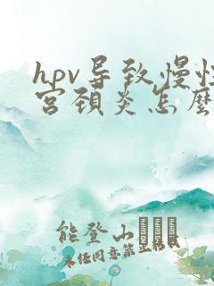 hpv导致慢性宫颈炎怎么治疗