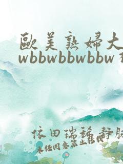 欧美熟妇大bbwbbwbbwbbw视频