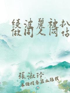 绫波丽被扒开腿做同人网站