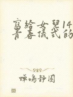 写给女儿14岁青春仪式的一封信