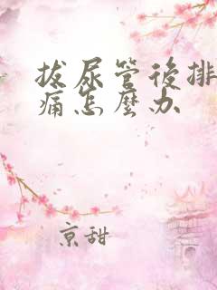 拔尿管后排尿很痛怎么办